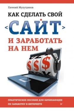 Как сделать свой сайт и заработать на нем, Практическое пособие для начинающих по заработку в Интернете