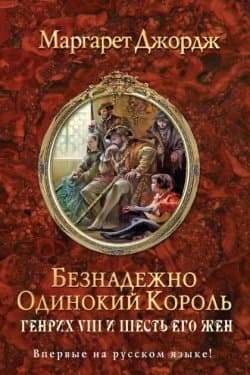 Безнадежно одинокий король - Генрих VIII и шесть его жен