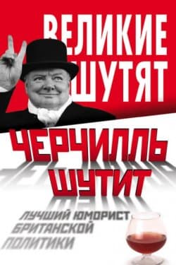 Черчилль шутит. Лучший юморист британской политики