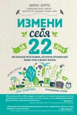 Измени себя за 22 дня. Веганская программа, которая преобразит ваше тело и вашу жизнь