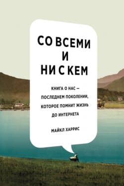 Со всеми и ни с кем. Книга о нас — последнем поколении, которое помнит жизнь до интернета