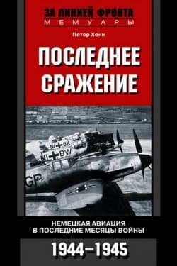 Последнее сражение. Воспоминания немецкого летчика-истребителя. 1943-1945