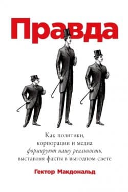 Правда. Как политики, корпорации и медиа формируют нашу реальность, выставляя факты в выгодном свете